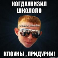 когдаунизил школоло клоуны , придурки!