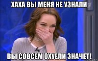 хаха вы меня не узнали вы совсем охуели значет!