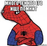 много тех кто его ище помнит 