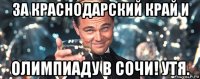 за краснодарский край и олимпиаду в сочи! утя.