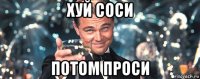 хуй соси потом проси