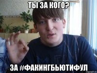 ты за кого? за #факингбьютифул