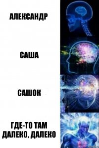 Александр Саша Сашок Где-то там далеко, далеко