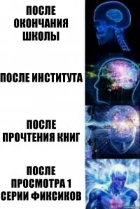 после окончания школы после института после прочтения книг после просмотра 1 серии Фиксиков