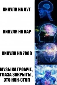 Кинули на лут Кинули на кар Кинули на 7000 Музыка громче , глаза закрыты , это нон-стоп