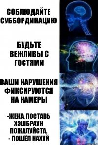 соблюдайте суббординацию Будьте вежливы с гостями Ваши нарушения фиксируются на камеры -Жека, поставь хэшбраун пожалуйста.
- ПОШЁЛ НАХУЙ