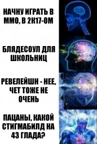 Начну играть в ммо, в 2к17-ом Блядесоул для школьниц Ревелейшн - нее, чет тоже не очень Пацаны, какой стигмабилд на 43 глада?