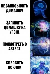 Не записывать домашку Записать домашку на уроке Посмотреть в аверсе Спросить Ксюшу