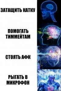 затащить катку помогать тиммейтам стоять афк рыгать в микрофон