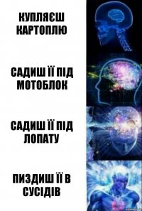 купляєш картоплю садиш її під мотоблок садиш її під лопату пиздиш її в сусідів