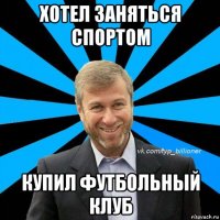 хотел заняться спортом купил футбольный клуб