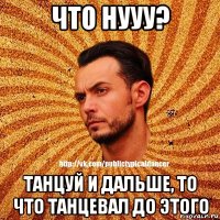 что нууу? танцуй и дальше, то что танцевал до этого