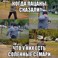 когда пацаны сказали что у них есть соленные семари