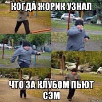 когда жорик узнал что за клубом пьют сэм