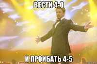 вести 4-0 и проибать 4-5