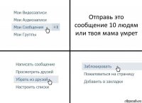 Отправь это сообщение 10 людям или твоя мама умрет