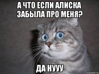 а что если алиска забыла про меня? да нууу