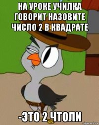 на уроке училка говорит назовите число 2 в квадрате -это 2 чтоли