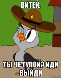 витек, ты че тупой? иди выйди