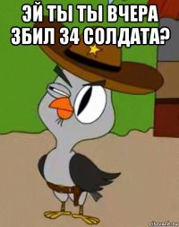 эй ты ты вчера збил 34 солдата? 