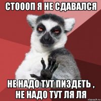 стоооп я не сдавался не надо тут пиздеть , не надо тут ля ля