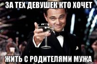 за тех девушек кто хочет жить с родителями мужа