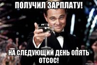 получил зарплату! на следующий день опять отсос!