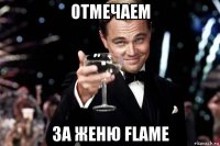 отмечаем за женю flame