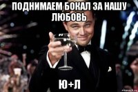 поднимаем бокал за нашу любовь ю+л