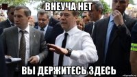 внеуча нет вы держитесь здесь