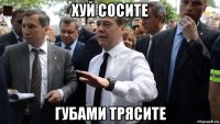 хуй сосите губами трясите