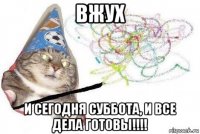 вжух и сегодня суббота, и все дела готовы!!!!