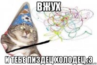 вжух и тебе пиздец холодец :з