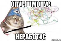 опус шмопус неработус