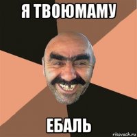 я твоюмаму ебаль