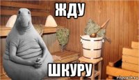 жду шкуру