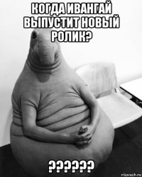 когда ивангай выпустит новый ролик? ??????