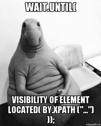 wait.until( visibility of element located( by.xpath ("...") ));