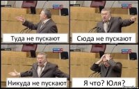 Туда не пускают Сюда не пускают Никуда не пускают Я что? Юля?