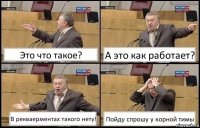 Это что такое? А это как работает? В рекваерментах такого нету! Пойду спрошу у корной тимы