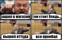 зашел в магазин там стоит блядь... вышел оттуда все проебал