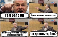 Там баг с ОП Здесь проверь массрестарт Юле стату собери и с Димой аук отредактируй Че делать то, бля?