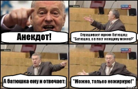 Анекдот! Спрашивает мужик батюшку: "Батюшка, а в пост женщину можно?" А батюшка ему и отвечает: "Можно, только нежирную!"