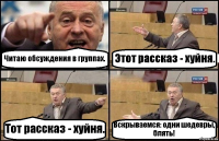 Читаю обсуждения в группах. Этот рассказ - хуйня. Тот рассказ - хуйня. Вскрываемся: одни шедевры, блять!