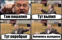 Там пошалил Тут выпил Тут перебрал Кончились выходные