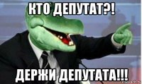 кто депутат?! держи депутата!!!