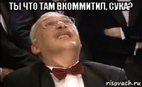 ты что там вкоммитил, сука? 