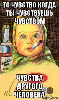 то чувство когда ты чувствуешь чувством чувства другого человека