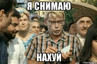 я снимаю нахуй