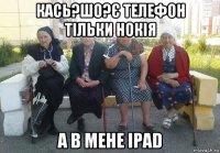 кась?шо?є телефон тільки нокія а в мене ipad